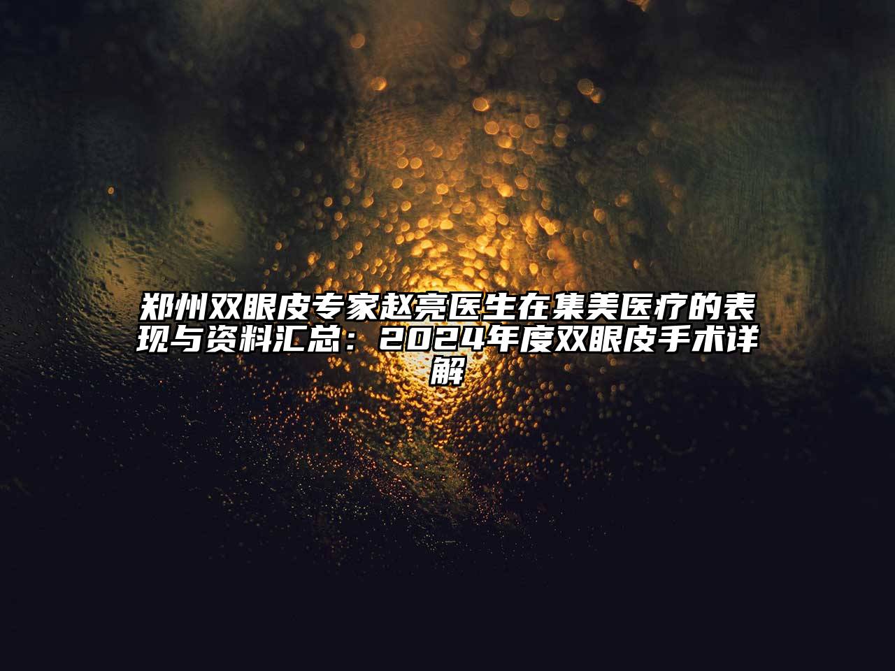 郑州双眼皮专家赵亮医生在集美医疗的表现与资料汇总：2025年度双眼皮手术详解
