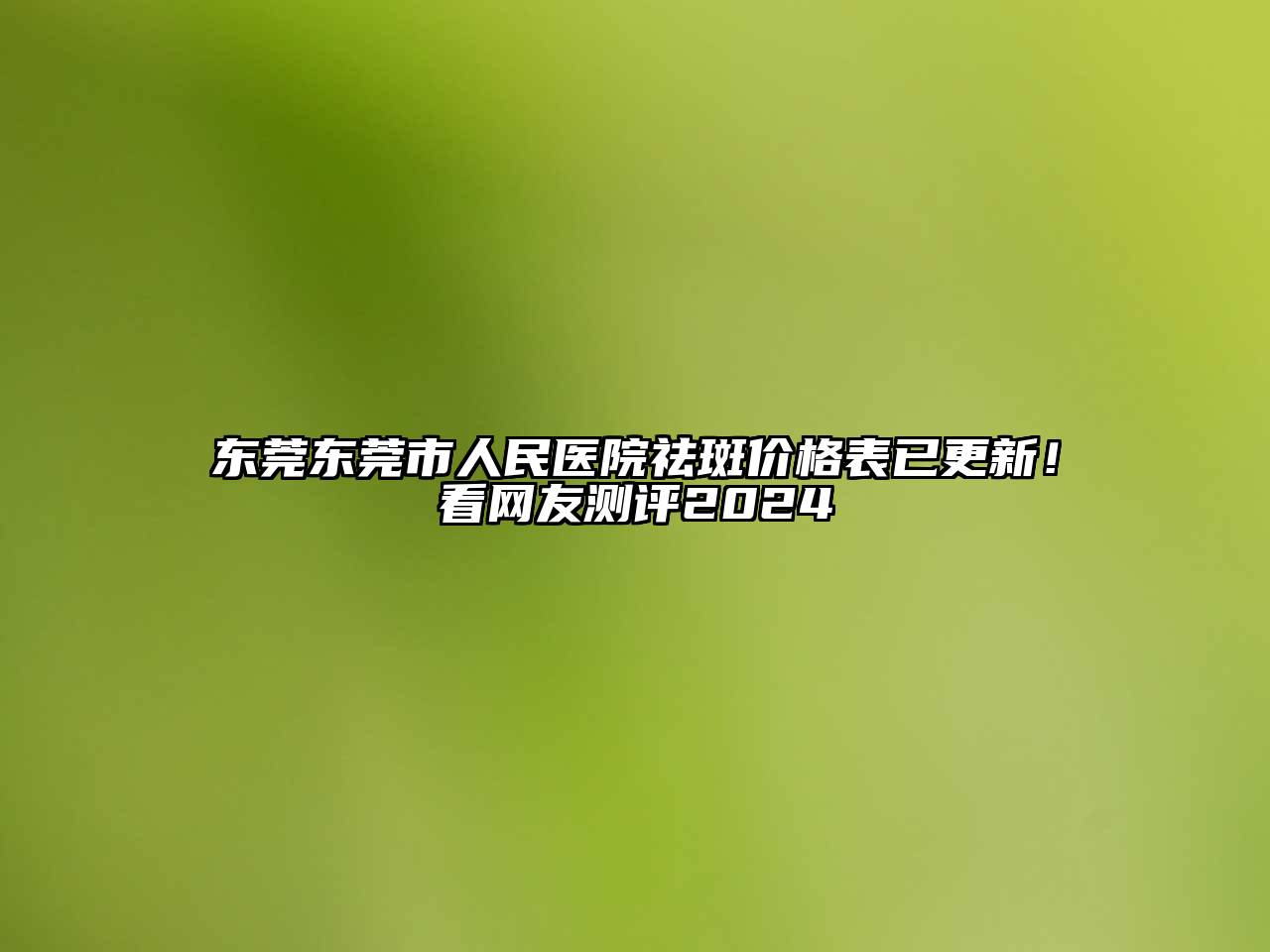 东莞东莞市人民医院祛斑价格表已更新！看网友测评2025