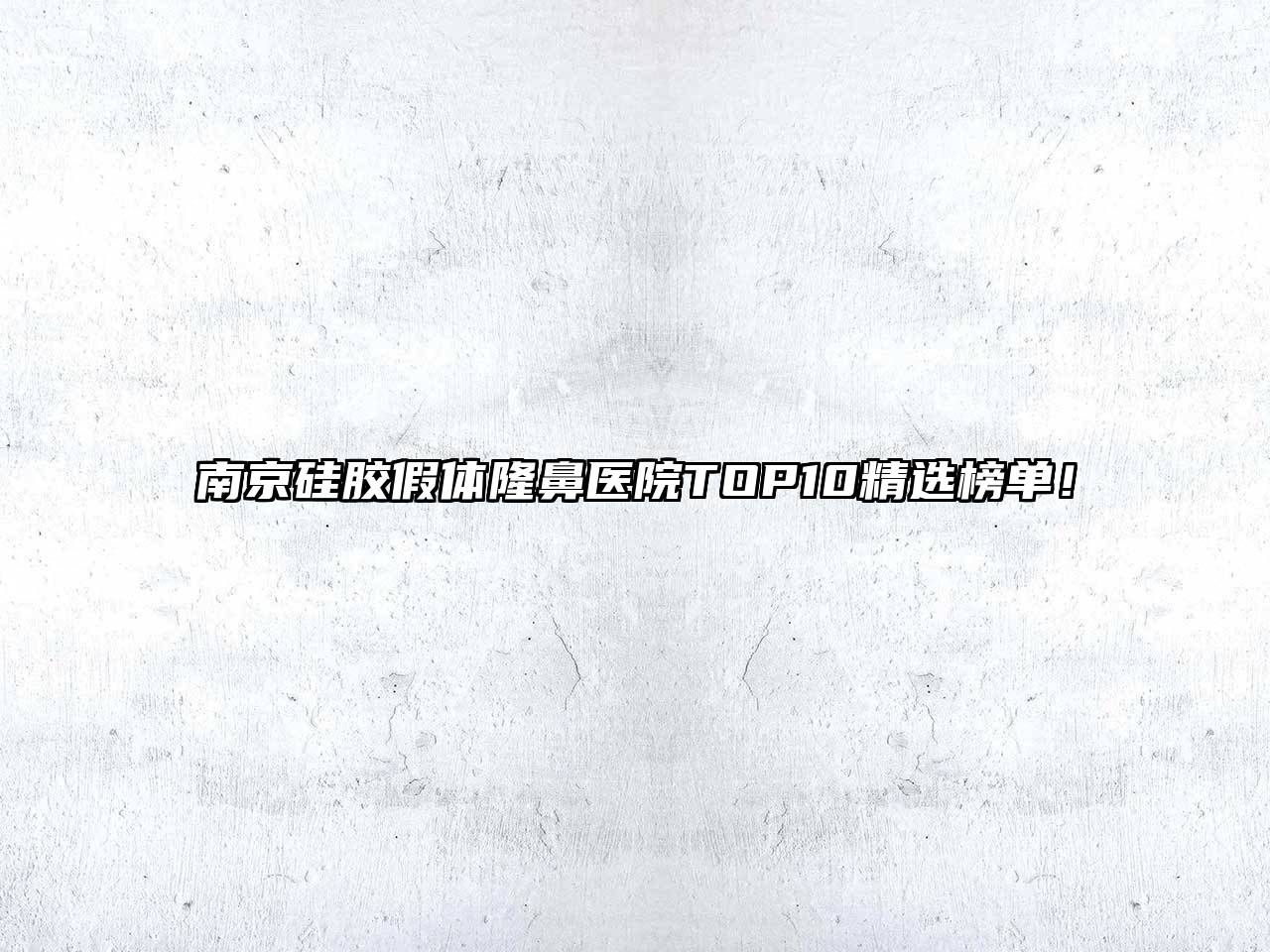 南京硅胶假体隆鼻医院TOP10精选榜单！