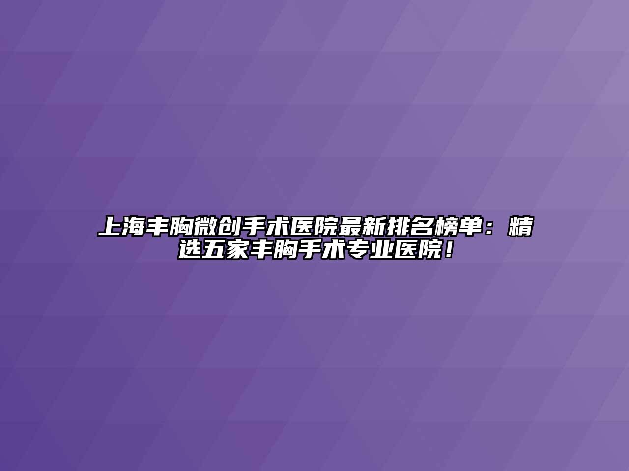 上海丰胸微创手术医院最新排名榜单：精选五家丰胸手术专业医院！
