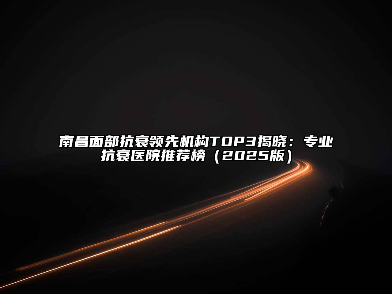 南昌面部抗衰领先机构TOP3揭晓：专业抗衰医院推荐榜2025年