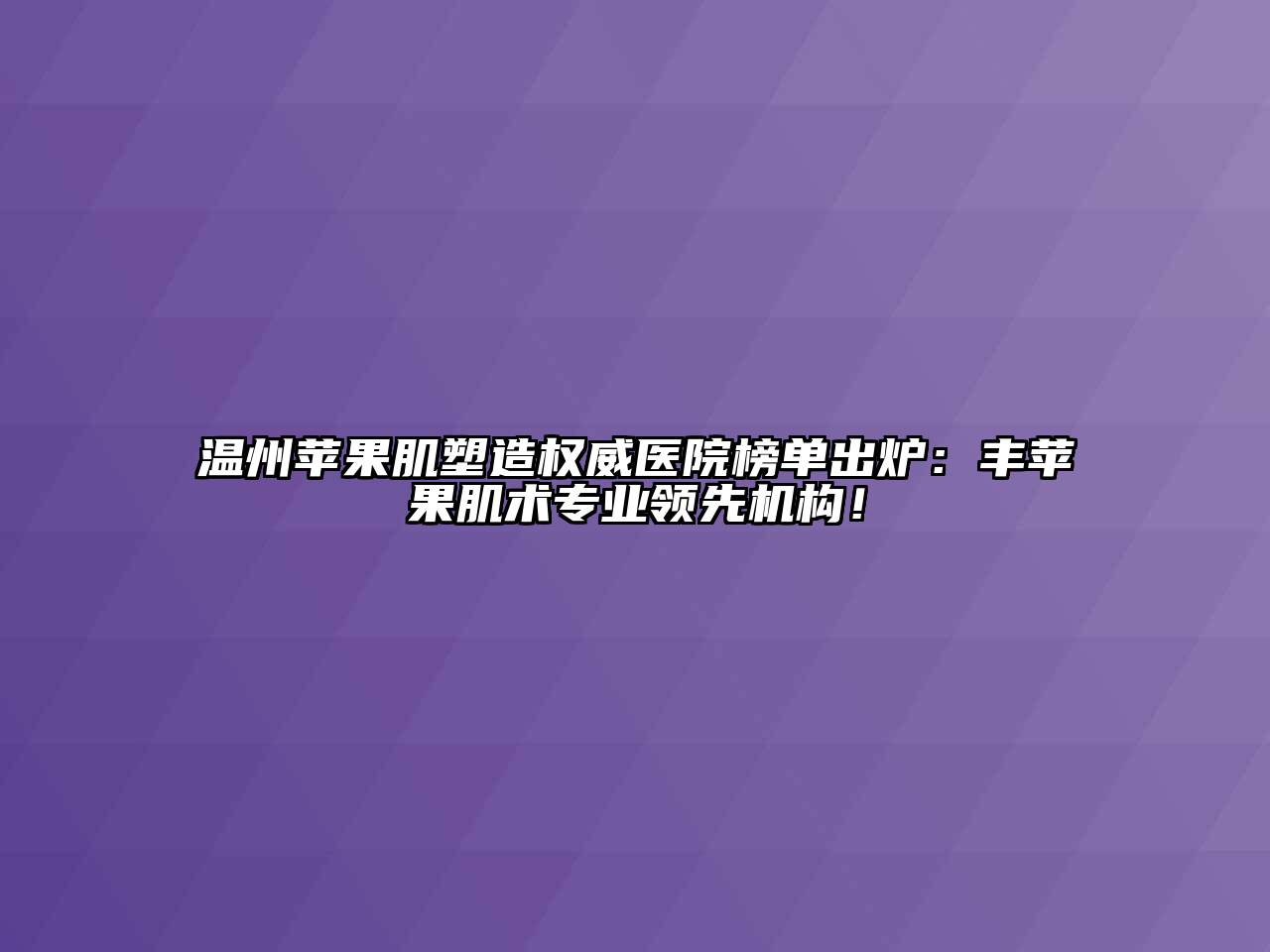 温州苹果肌塑造权威医院榜单出炉：丰苹果肌术专业领先机构！