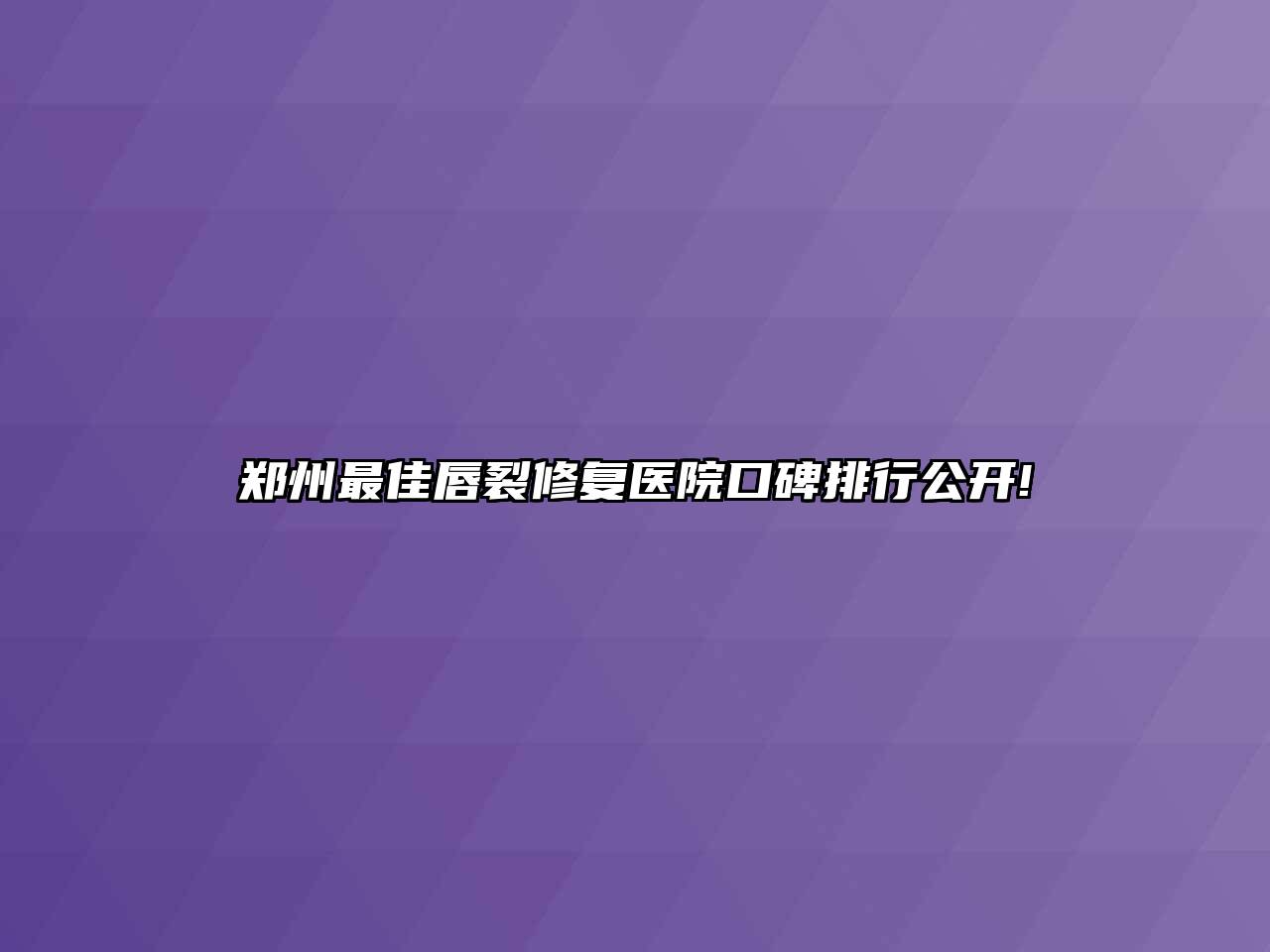 郑州最佳唇裂修复医院口碑排行公开!