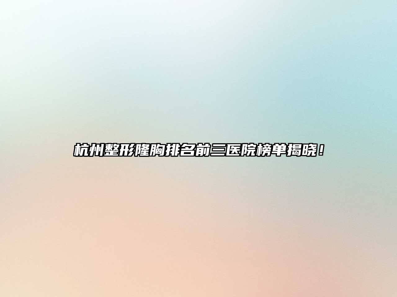 杭州整形隆胸排名前三医院榜单揭晓！