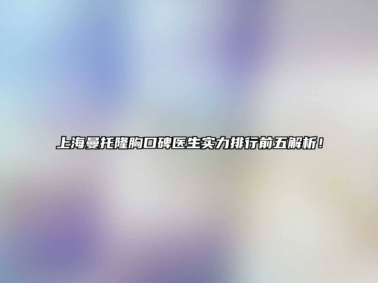 上海曼托隆胸口碑医生实力排行前五解析！