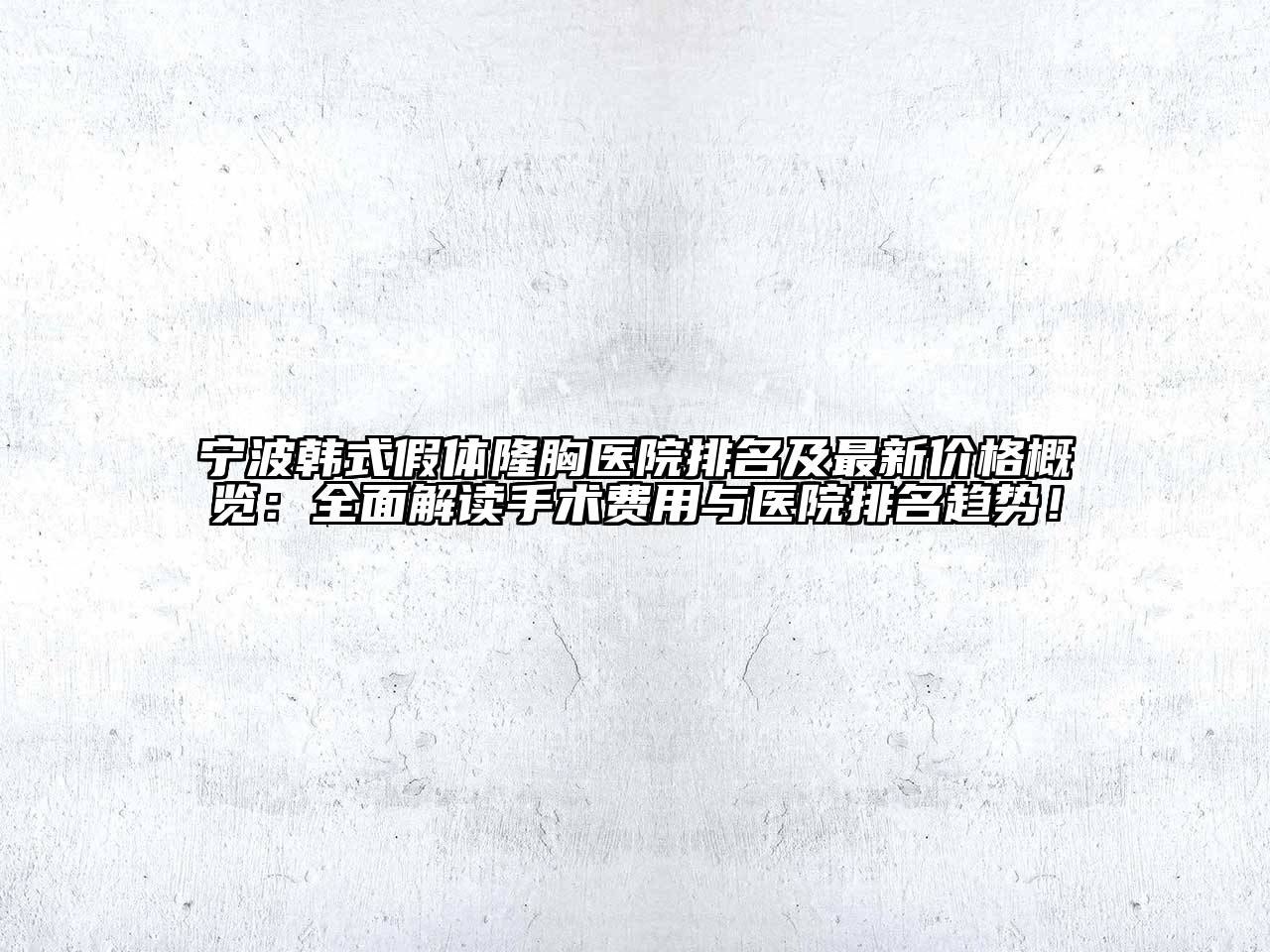 宁波韩式假体隆胸医院排名及最新价格概览：全面解读手术费用与医院排名趋势！