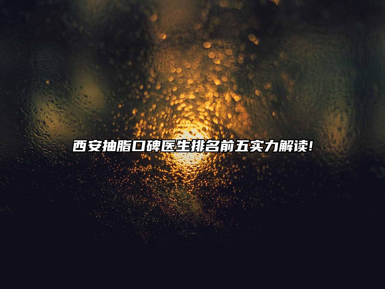 西安抽脂口碑医生排名前五实力解读!