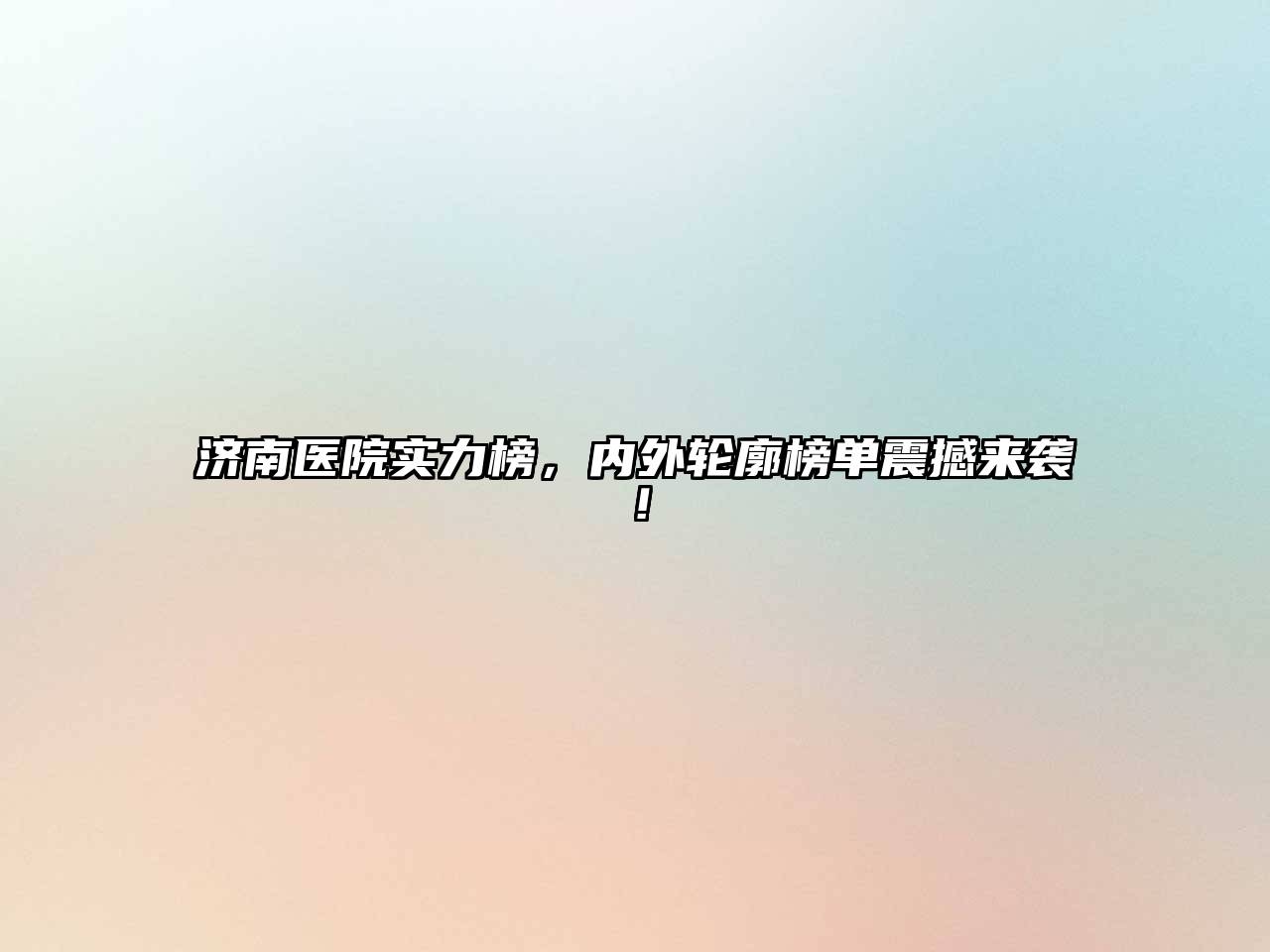 济南医院实力榜，内外轮廓榜单震撼来袭！