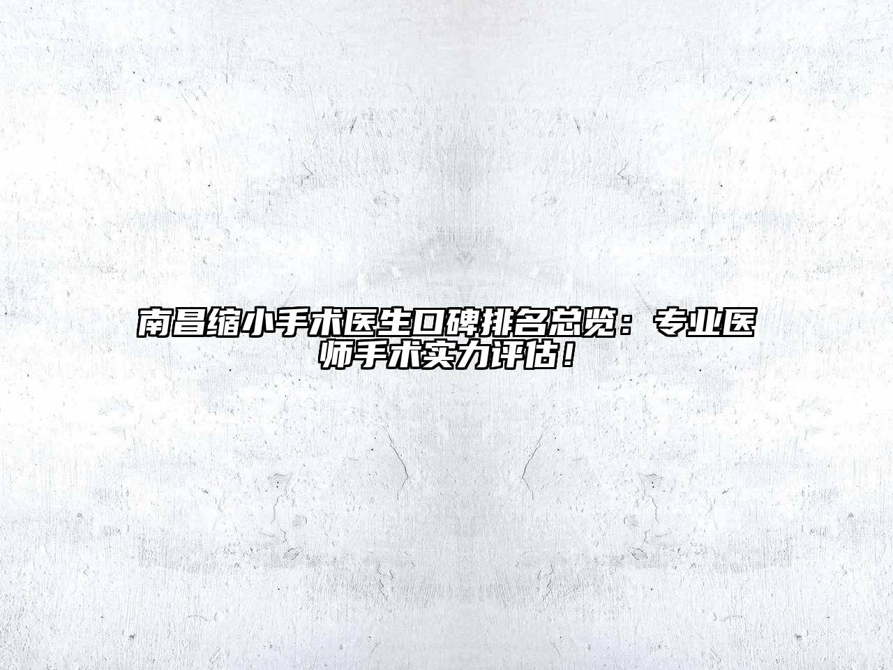 南昌缩小手术医生口碑排名总览：专业医师手术实力评估！