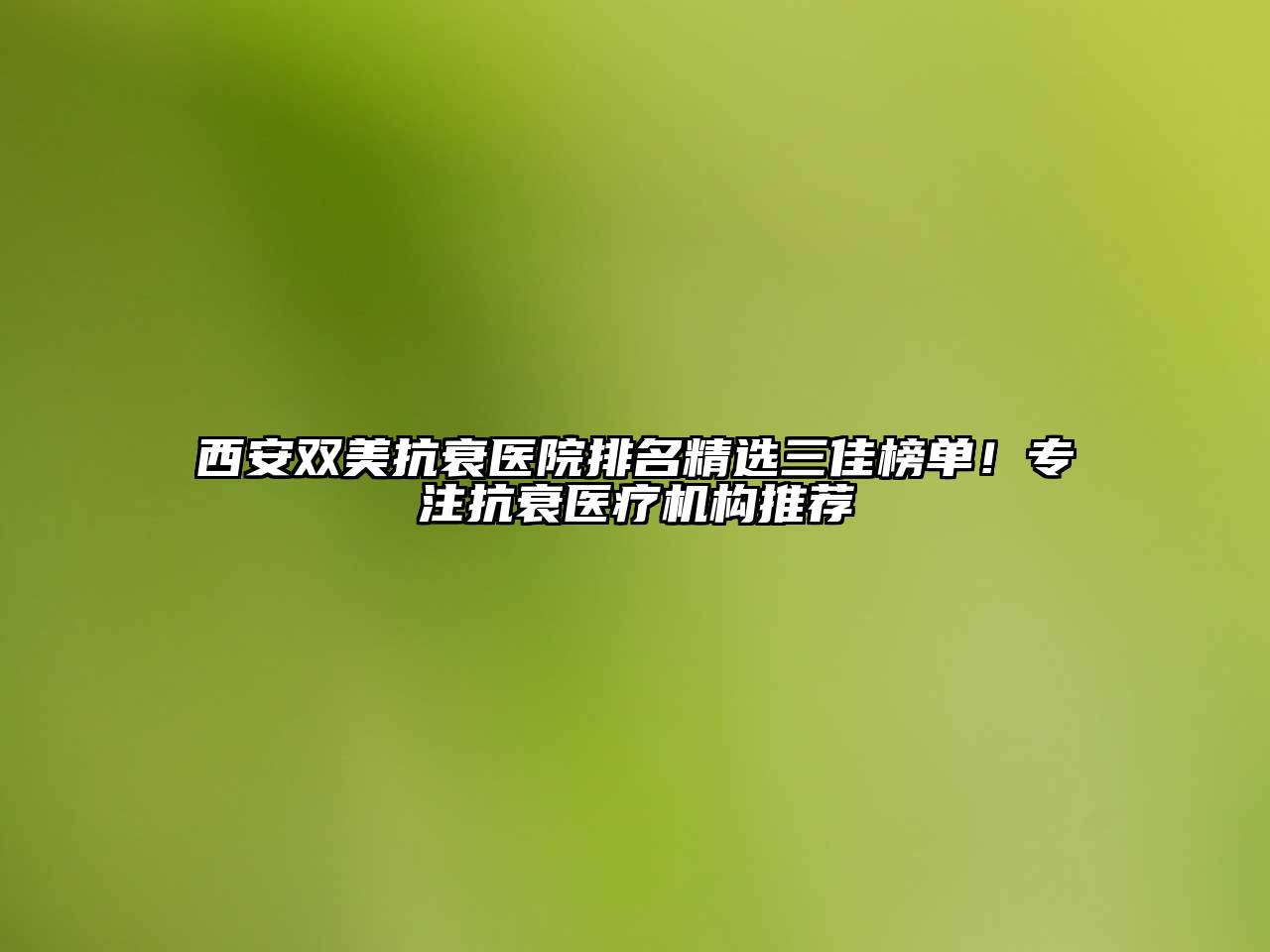 西安双美抗衰医院排名精选三佳榜单！专注抗衰医疗机构推荐