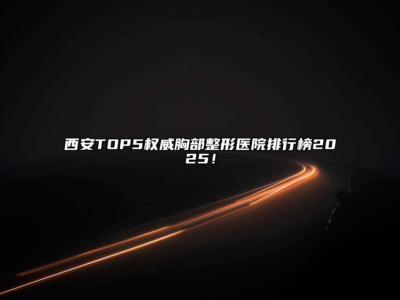 西安TOP5权威胸部整形医院排行榜2025！