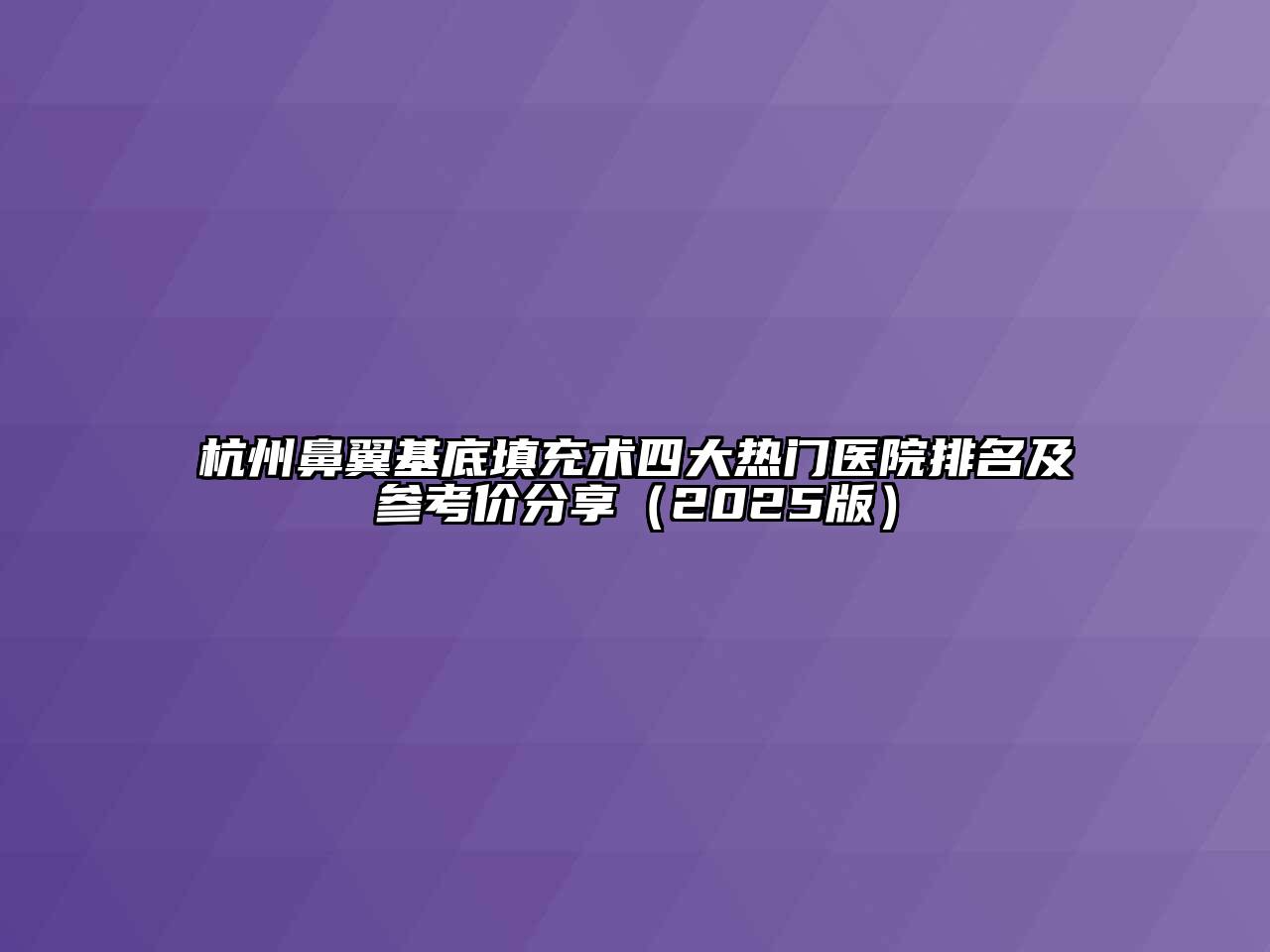 杭州鼻翼基底填充术四大热门医院排名及参考价分享2025年