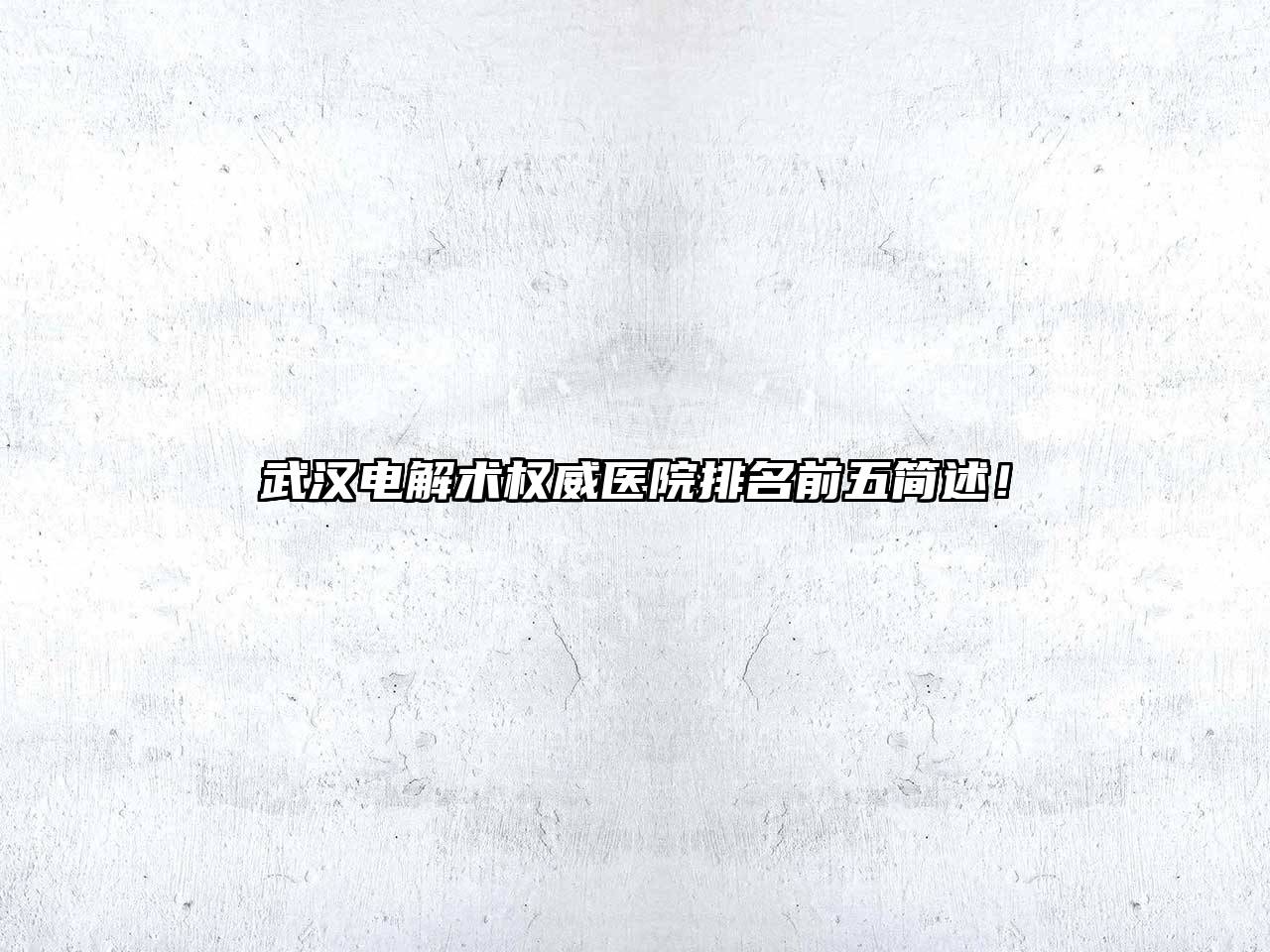 武汉电解术权威医院排名前五简述！