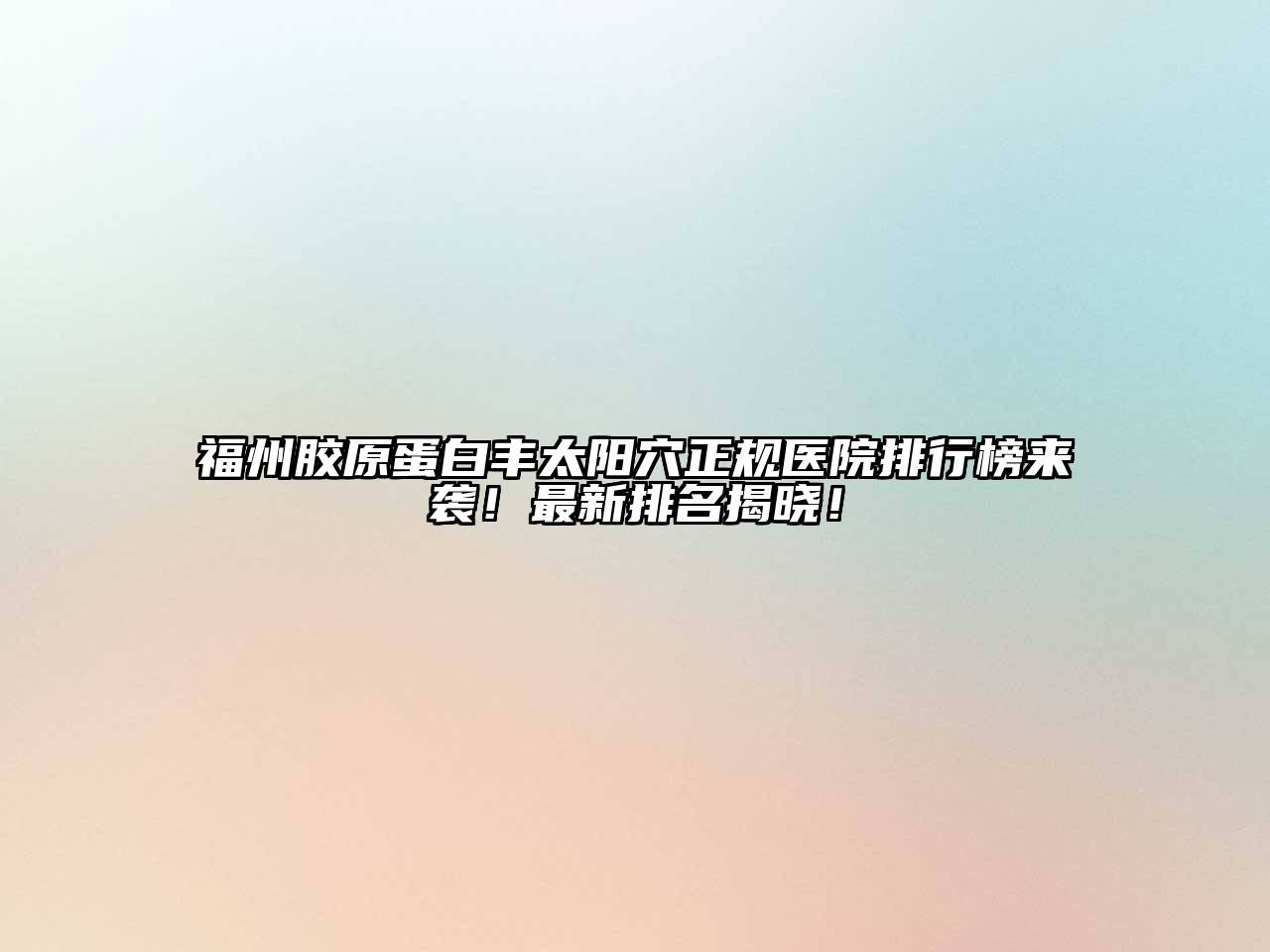 福州胶原蛋白丰太阳穴正规医院排行榜来袭！最新排名揭晓！