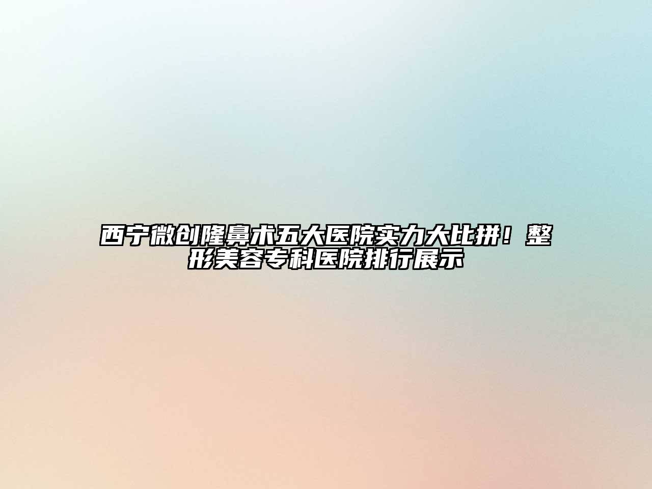 西宁微创隆鼻术五大医院实力大比拼！整形美容专科医院排行展示
