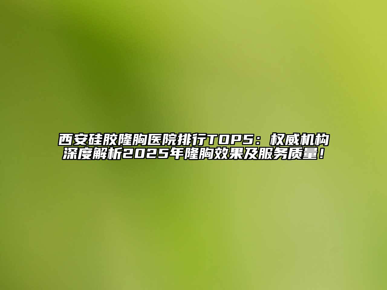 西安硅胶隆胸医院排行TOP5：权威机构深度解析2025年隆胸效果及服务质量！