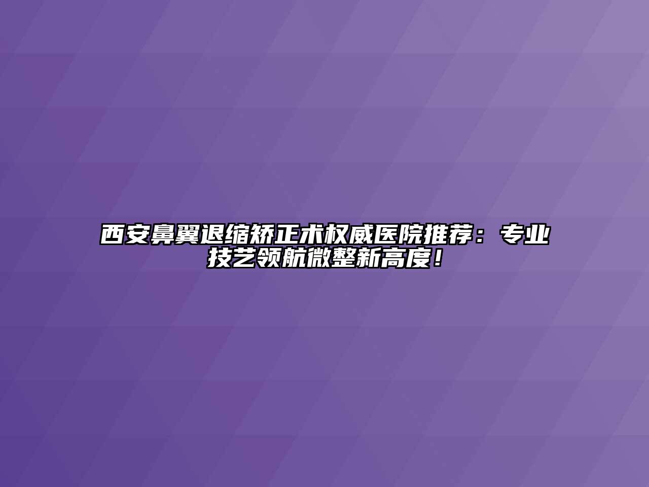 西安鼻翼退缩矫正术权威医院推荐：专业技艺领航微整新高度！