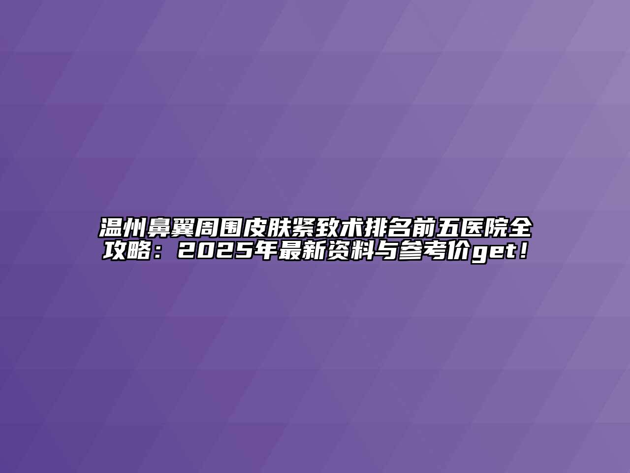 温州鼻翼周围皮肤紧致术排名前五医院全攻略：2025年最新资料与参考价get！
