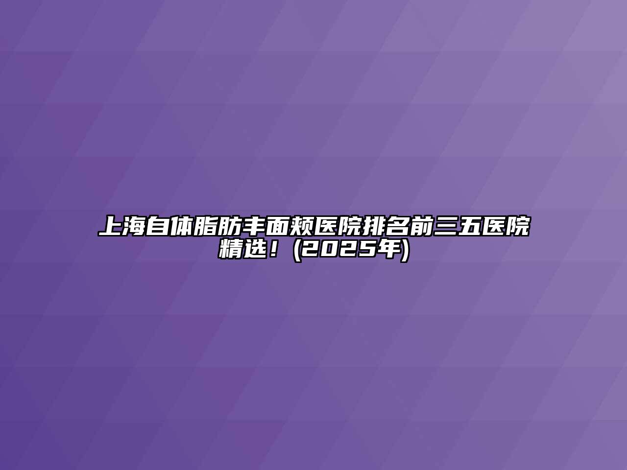 上海自体脂肪丰面颊医院排名前三五医院精选！(2025年)