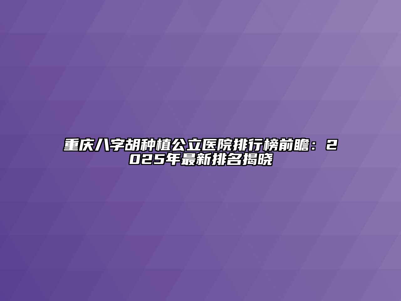 重庆八字胡种植公立医院排行榜前瞻：2025年最新排名揭晓