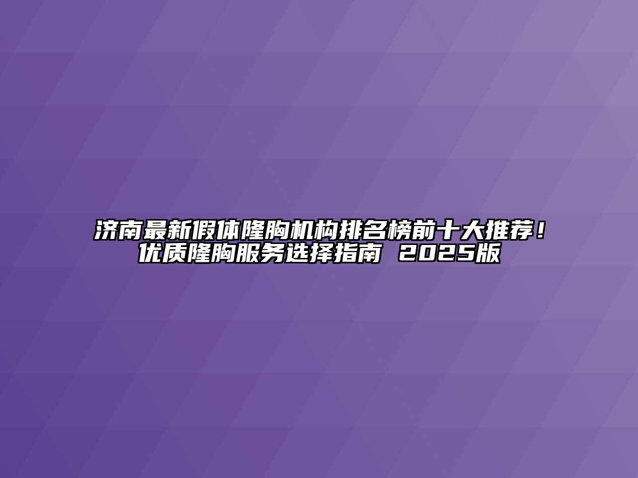 济南最新假体隆胸机构排名榜前十大推荐！优质隆胸服务选择指南 2025版