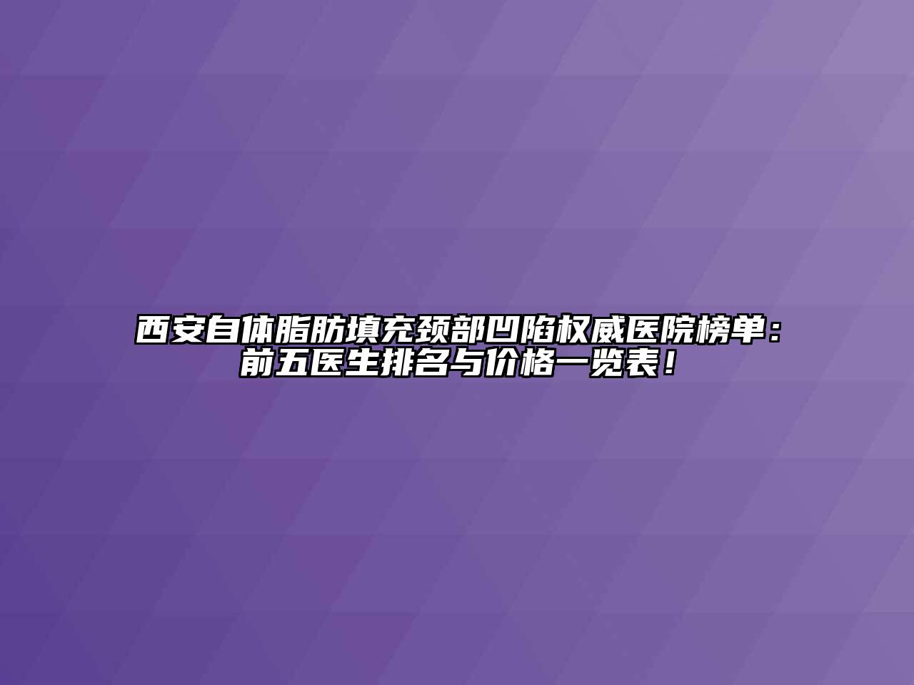 西安自体脂肪填充颈部凹陷权威医院榜单：前五医生排名与价格一览表！