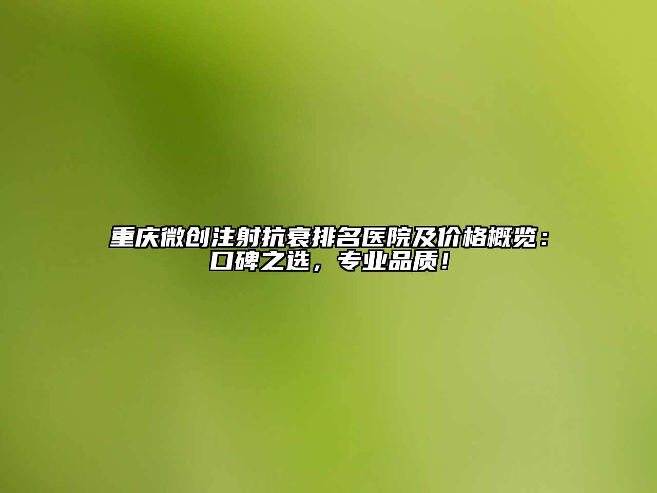 重庆微创注射抗衰排名医院及价格概览：口碑之选，专业品质！