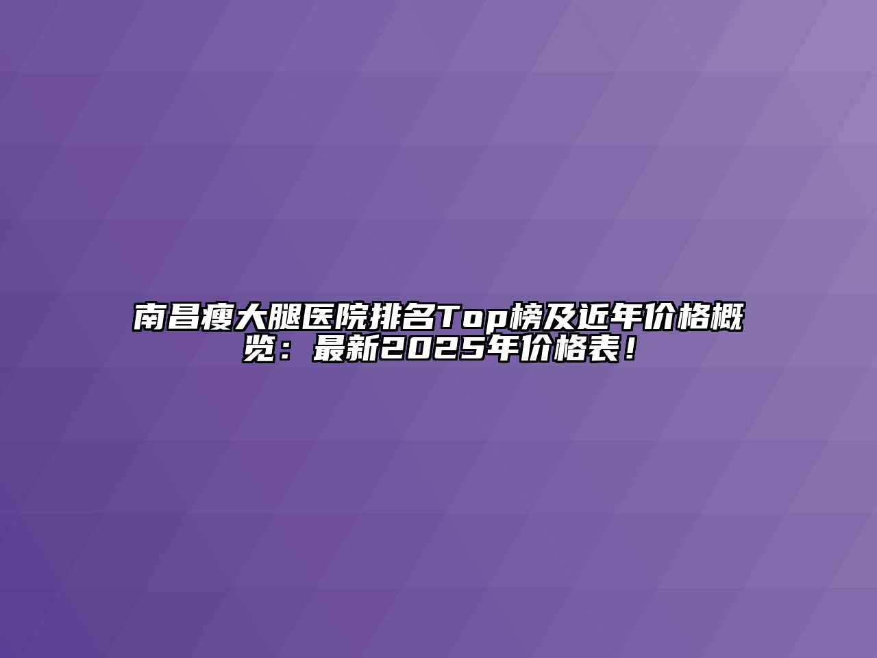 南昌瘦大腿医院排名Top榜及近年价格概览：最新2025年价格表！