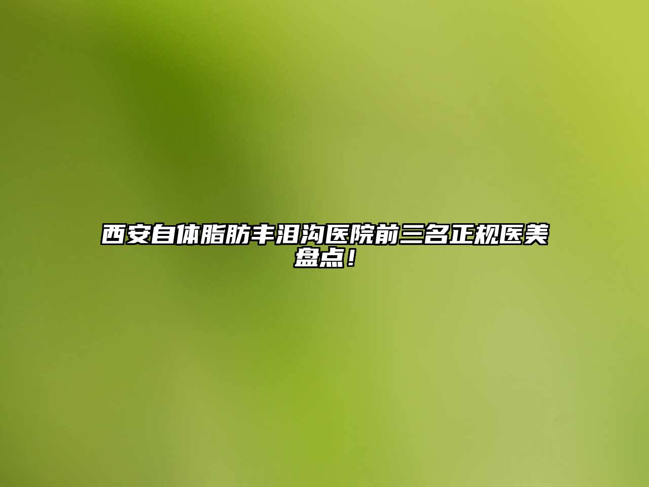 西安自体脂肪丰泪沟医院前三名正规医美盘点！
