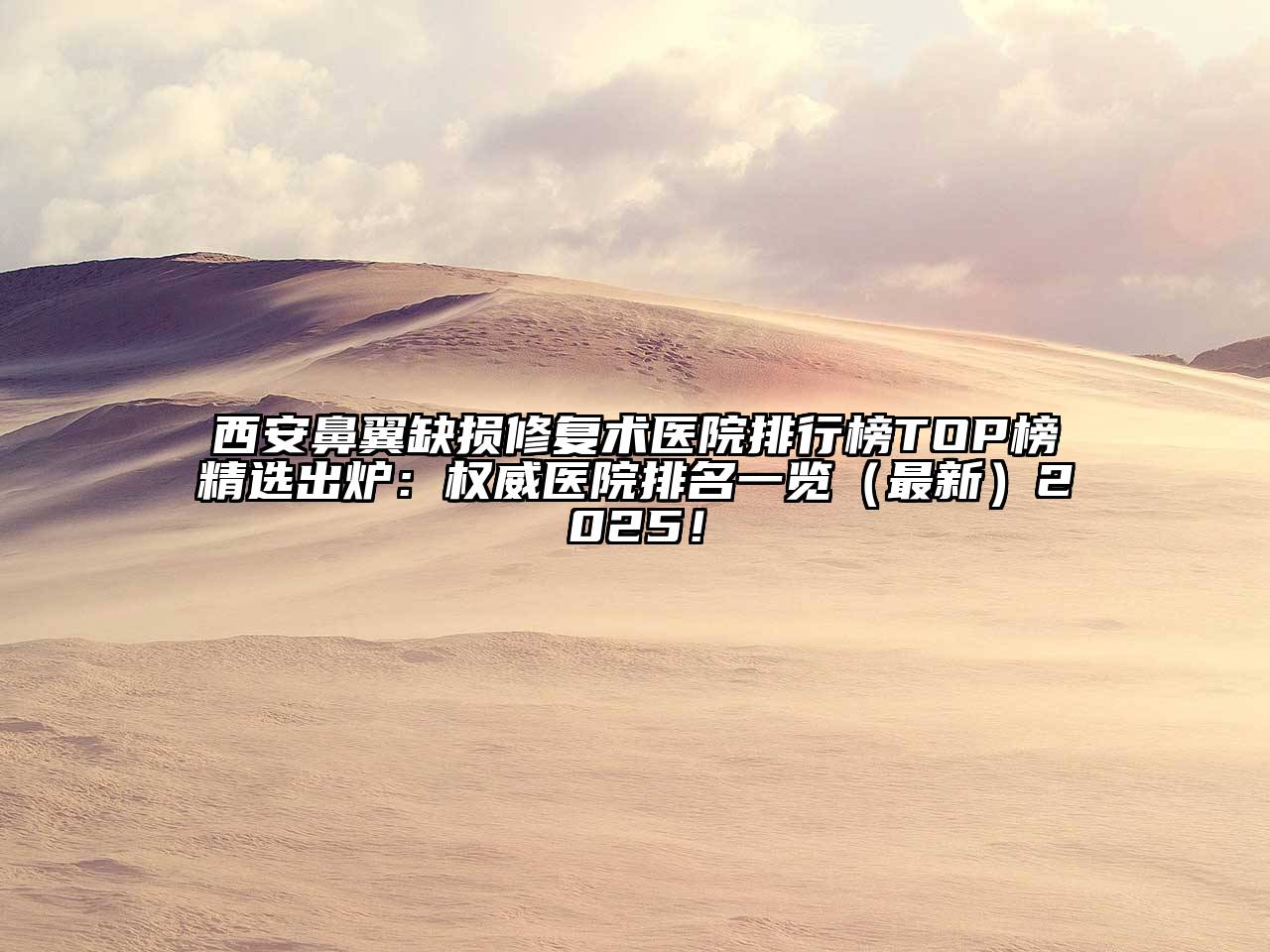 西安鼻翼缺损修复术医院排行榜TOP榜精选出炉：权威医院排名一览（最新）2025！