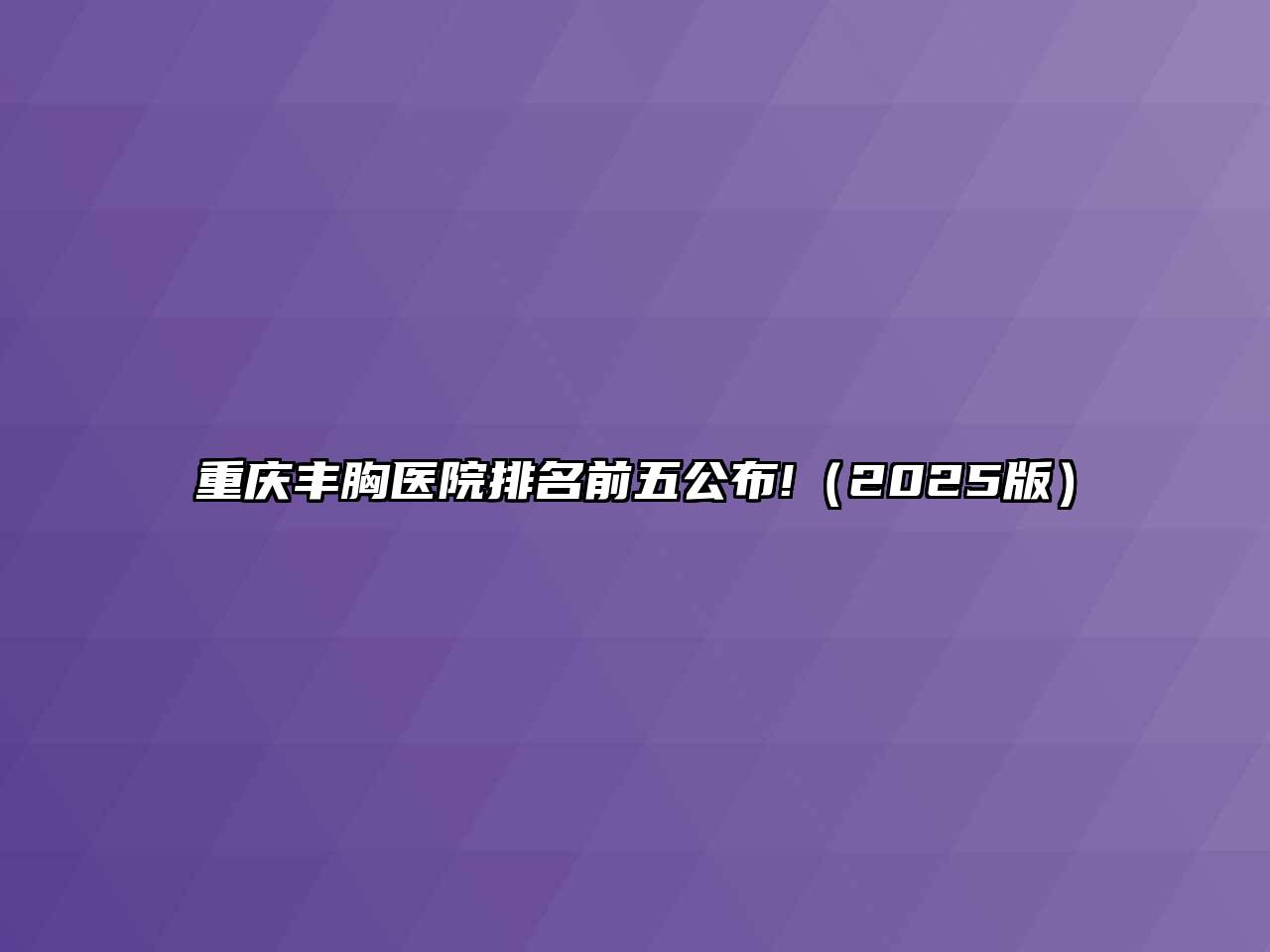 重庆丰胸医院排名前五公布!2025年