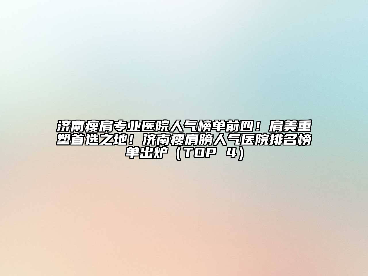 济南瘦肩专业医院人气榜单前四！肩美重塑首选之地！济南瘦肩膀人气医院排名榜单出炉（TOP 4）