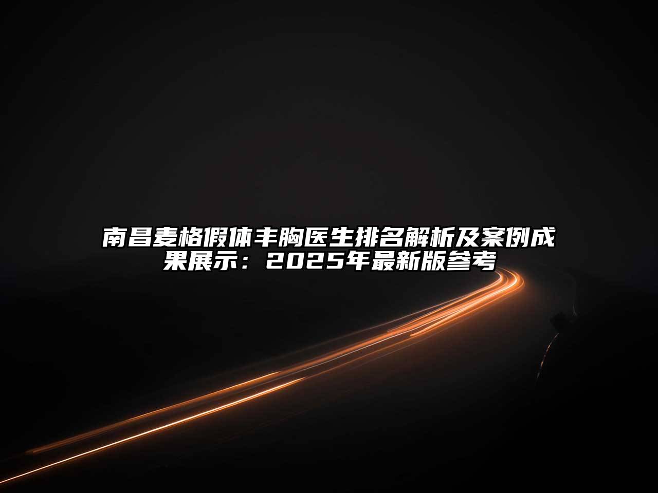 南昌麦格假体丰胸医生排名解析及案例成果展示：2025年最新版参考