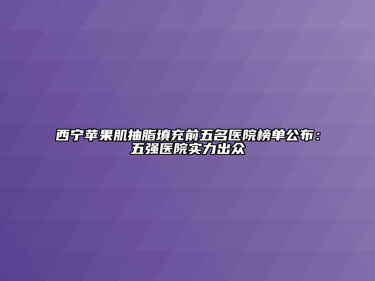 西宁苹果肌抽脂填充前五名医院榜单公布：五强医院实力出众