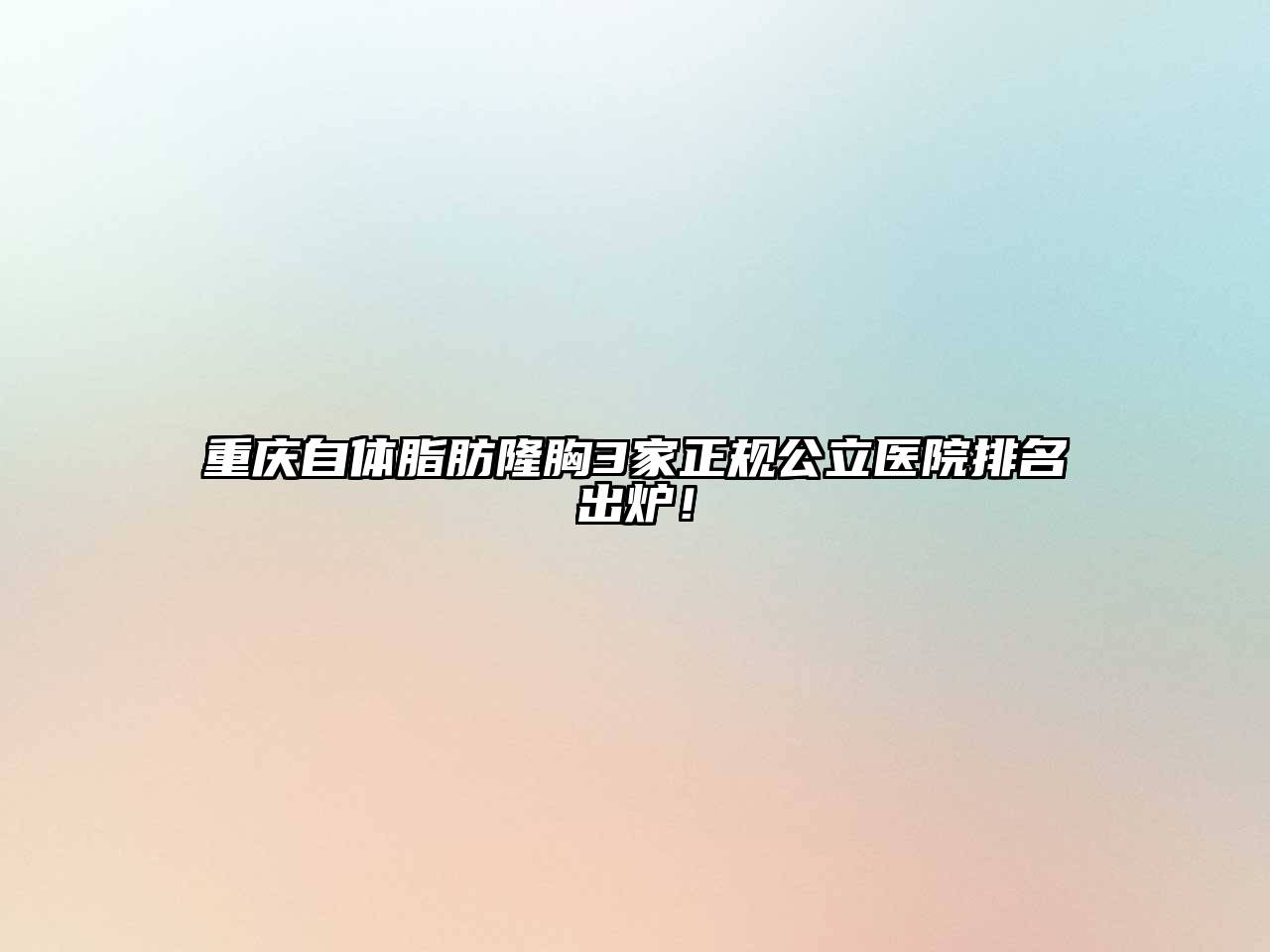 重庆自体脂肪隆胸3家正规公立医院排名出炉！