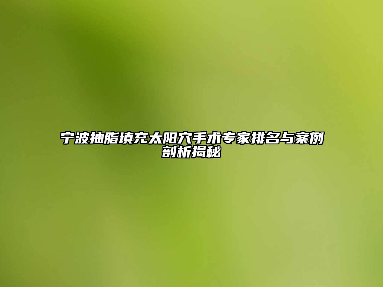 宁波抽脂填充太阳穴手术专家排名与案例剖析揭秘