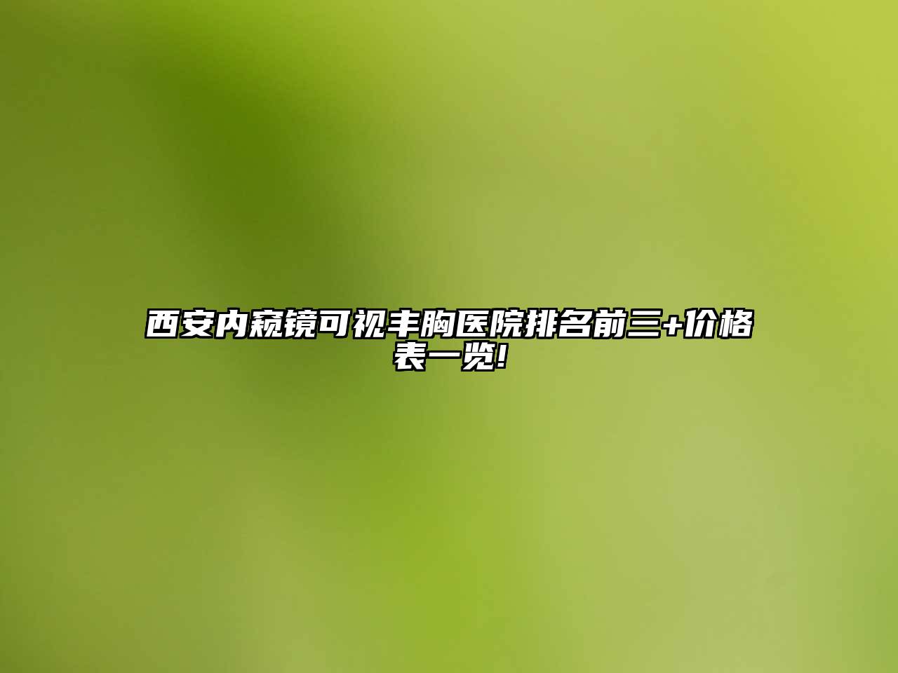 西安内窥镜可视丰胸医院排名前三+价格表一览!