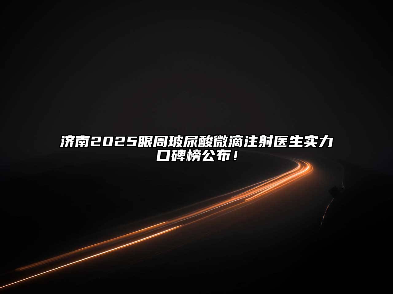 济南2025眼周玻尿酸微滴注射医生实力口碑榜公布！