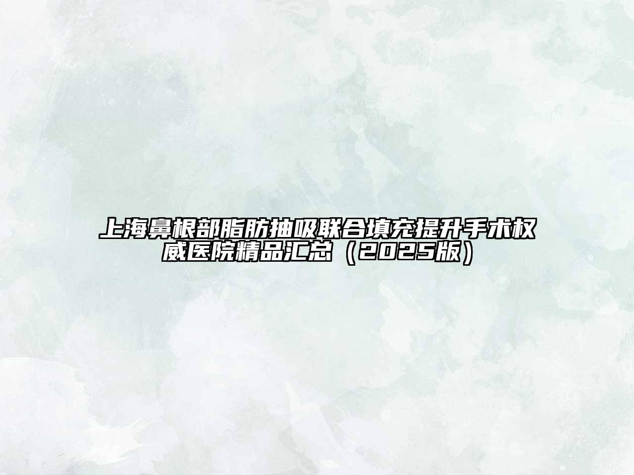 上海鼻根部脂肪抽吸联合填充提升手术权威医院精品汇总2025年