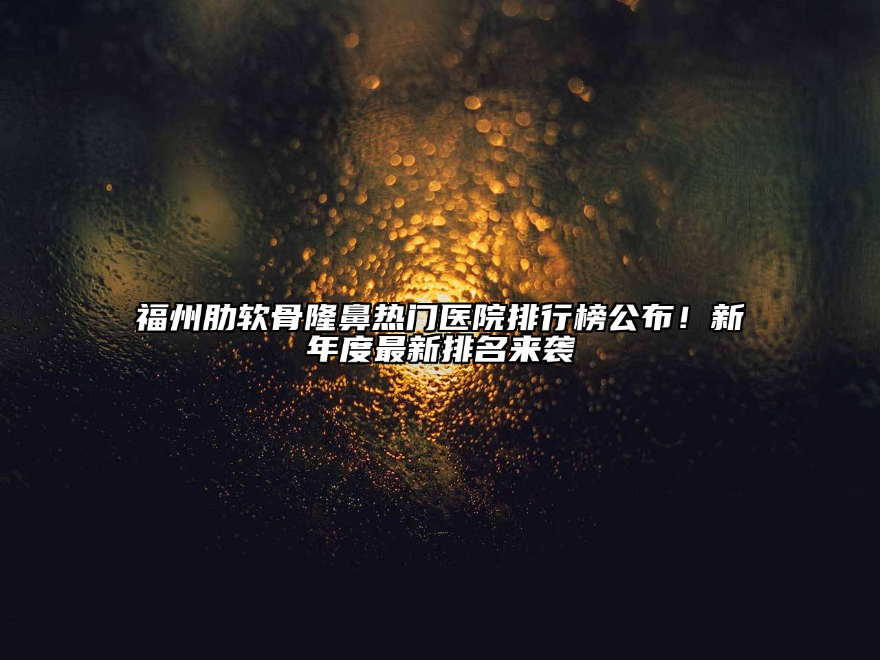 福州肋软骨隆鼻热门医院排行榜公布！新年度最新排名来袭