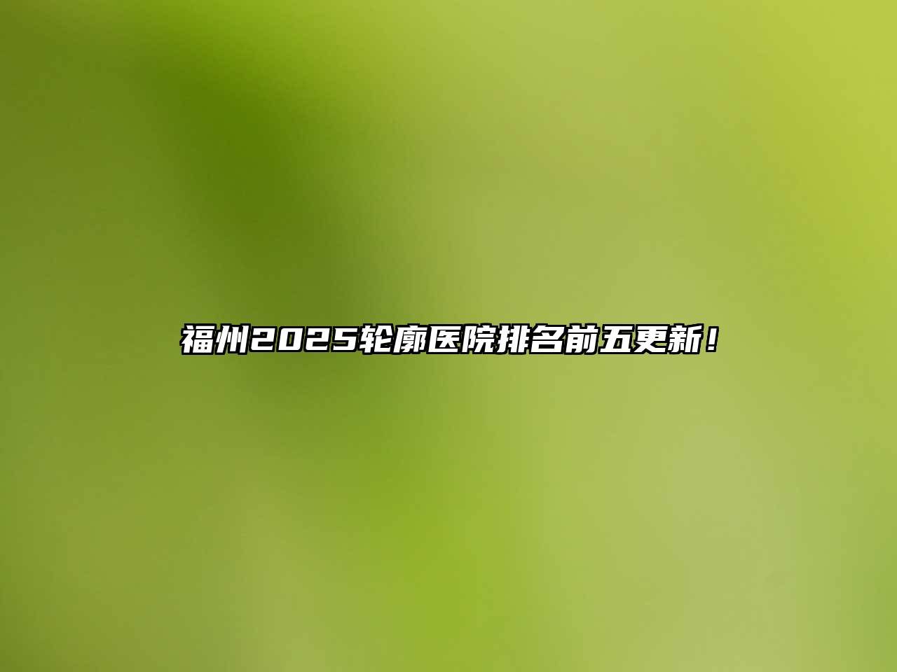 福州2025轮廓医院排名前五更新！