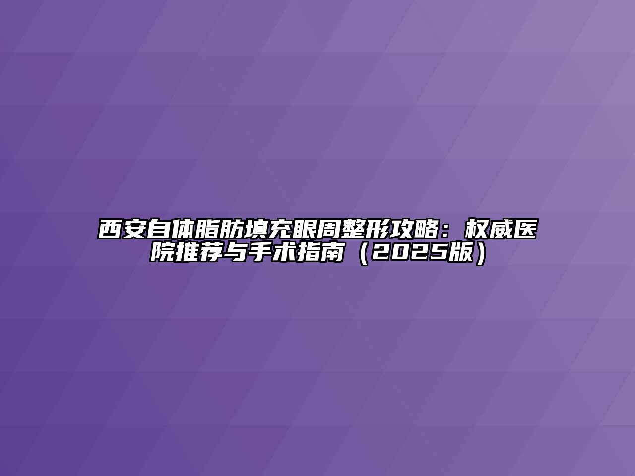 西安自体脂肪填充眼周整形攻略：权威医院推荐与手术指南2025年