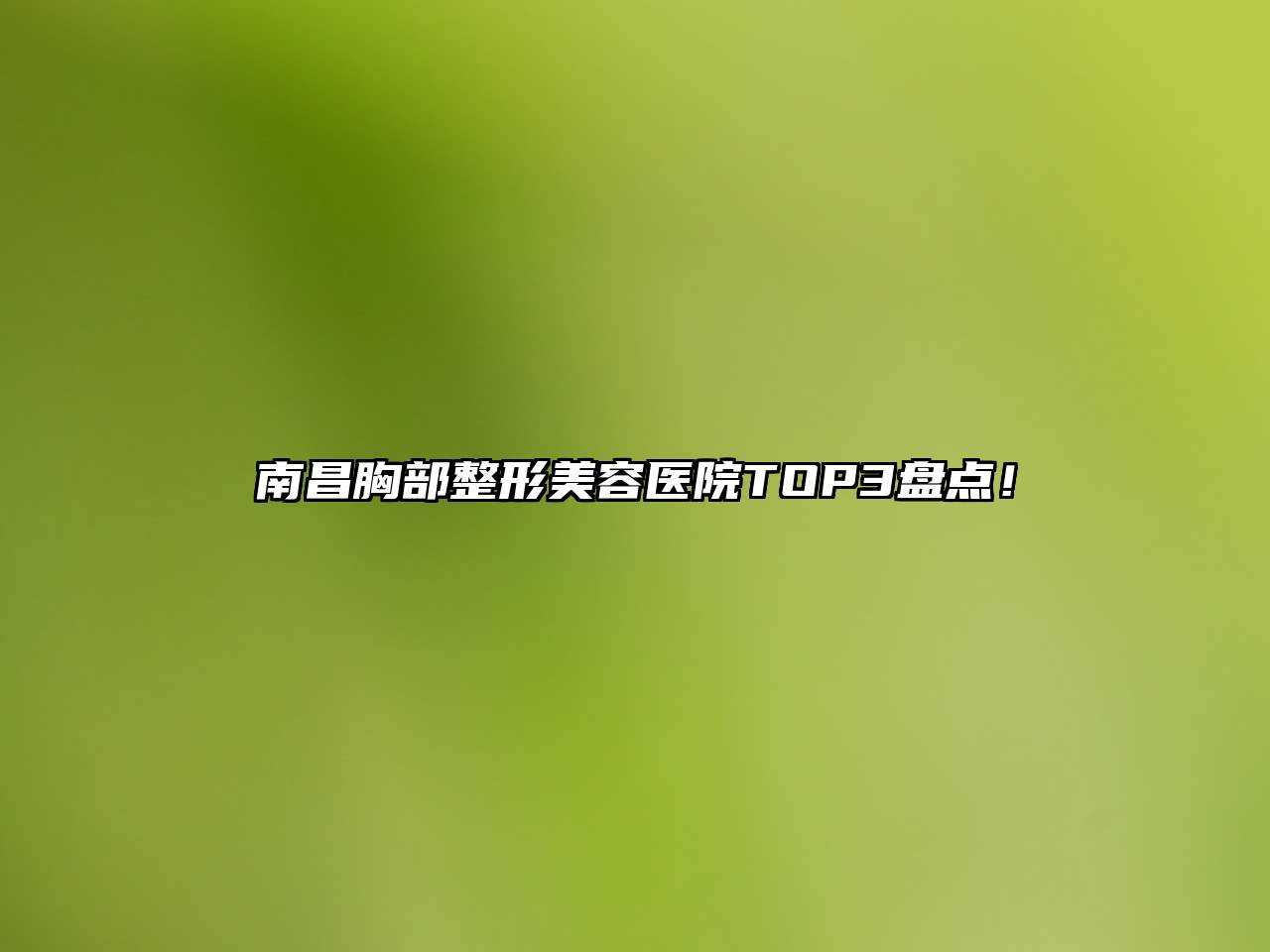 南昌胸部整形美容医院TOP3盘点！