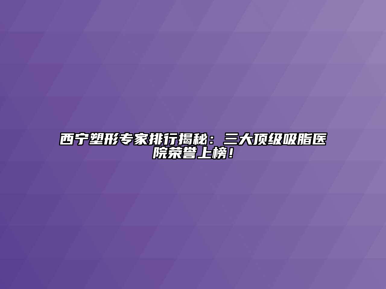 西宁塑形专家排行揭秘：三大顶级吸脂医院荣誉上榜！
