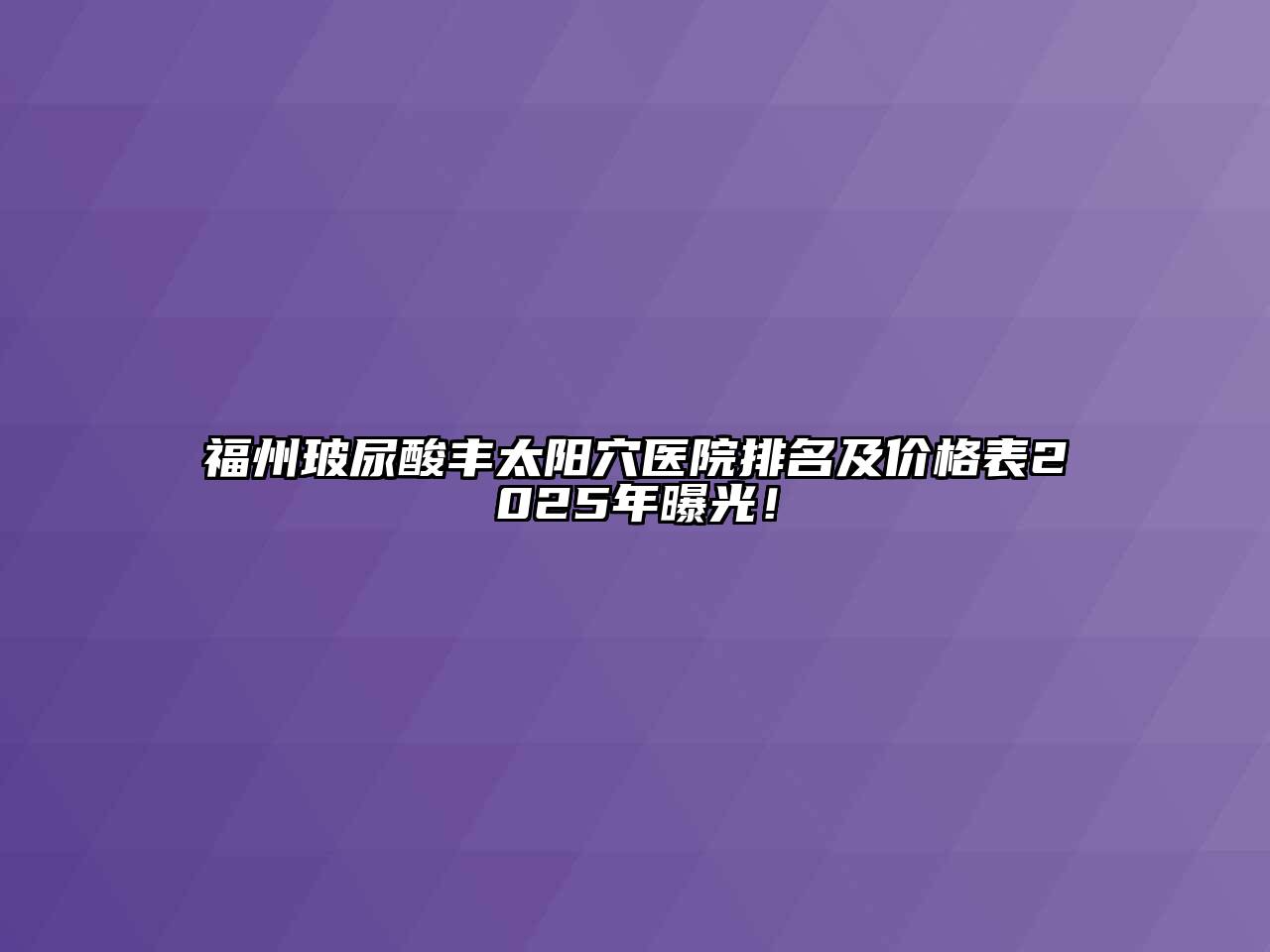 福州玻尿酸丰太阳穴医院排名及价格表2025年曝光！