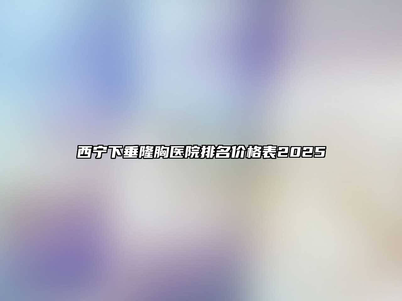 西宁下垂隆胸医院排名价格表2025