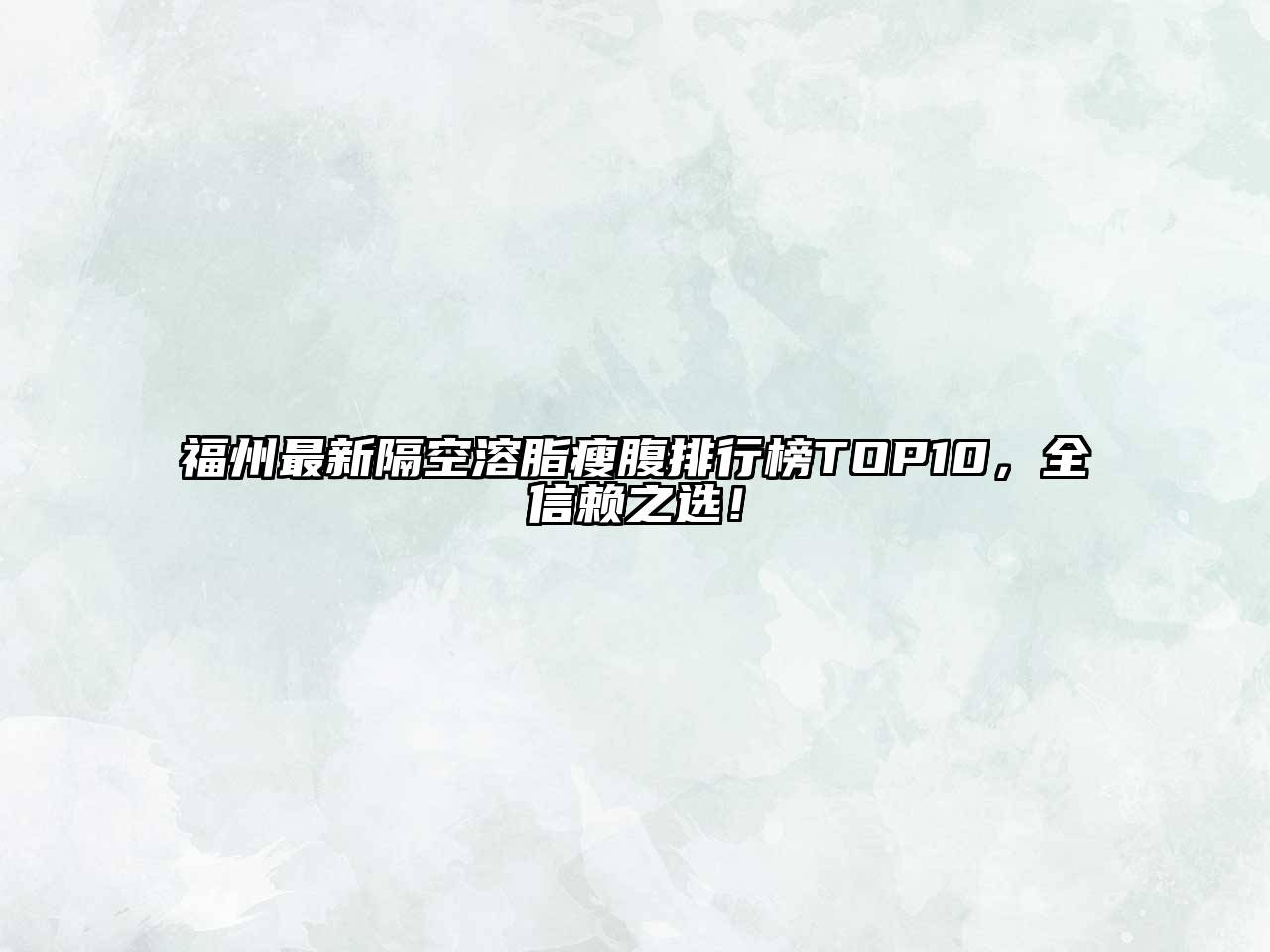 福州最新隔空溶脂瘦腹排行榜TOP10，全信赖之选！