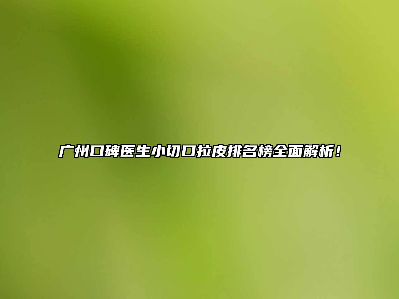 广州口碑医生小切口拉皮排名榜全面解析！