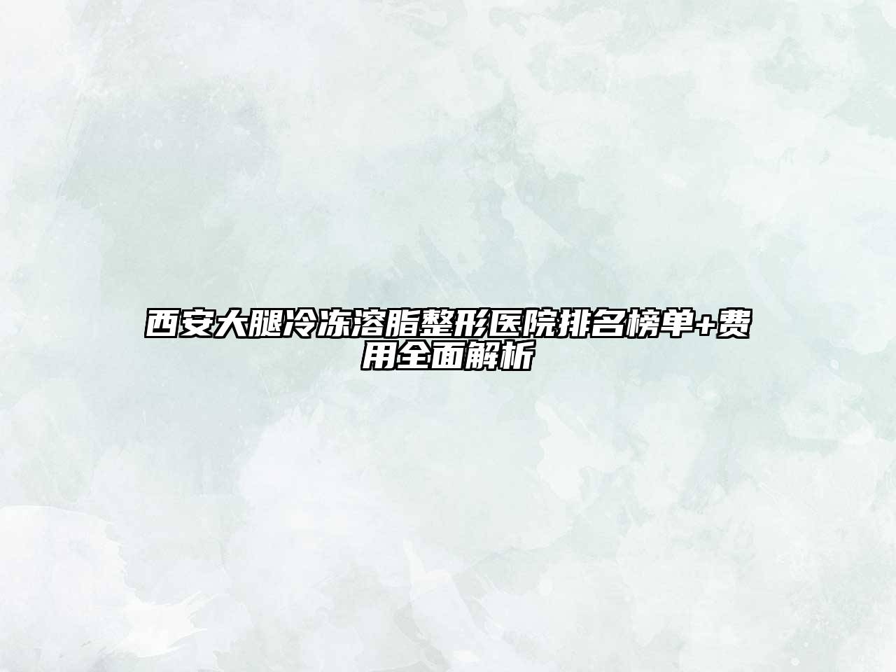 西安大腿冷冻溶脂整形医院排名榜单+费用全面解析
