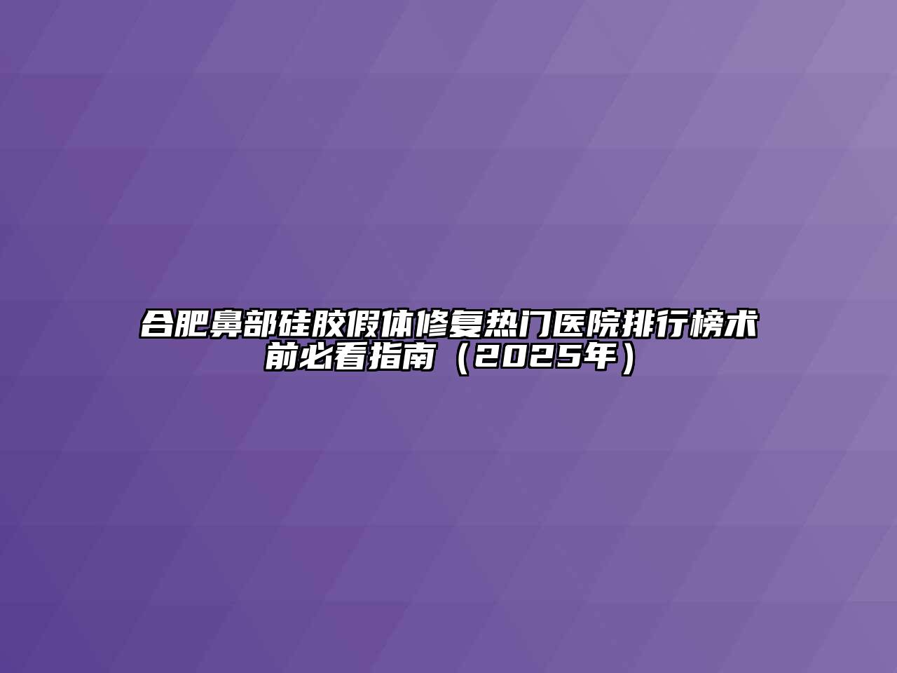 合肥鼻部硅胶假体修复热门医院排行榜术前必看指南（2025年）